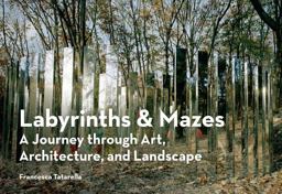 Labyrinths and Mazes A Journey Through Art, Architecture, and Landscape (includes 250 Photographs of Ancient and Modern Labyrinths and Mazes from Around the World)  9781616895129 Front Cover