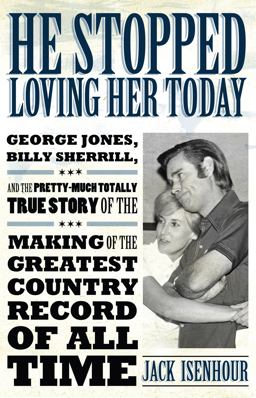 He Stopped Loving Her Today George Jones, Billy Sherrill, and the Pretty-Much Totally True Story of the Making of the Greatest Country Record of All Time  9781617031014 Front Cover