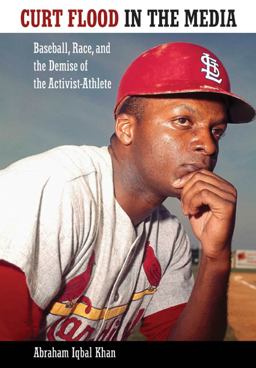 Curt Flood in the Media Baseball, Race, and the Demise of the Activist-Athlete  9781617039461 Front Cover