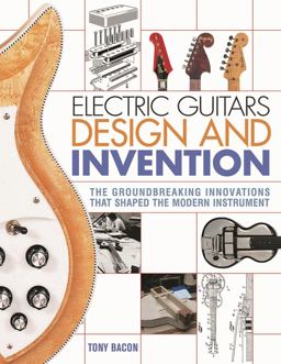 Electric Guitars Design and Invention The Groundbreaking Innovations That Shaped the Modern Instrument  9781617136405 Front Cover