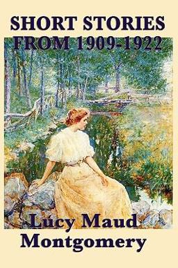The Short Stories of Lucy Maud Montgomery From 1909-1922