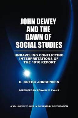 John Dewey and the Dawn of Social Studies Unraveling Conflicting Interpretations of the 1916 Report  9781617357169 Front Cover