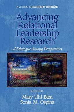 Advancing Relational Leadership Research: A Dialogue Among Perspectives  9781617359217 Front Cover