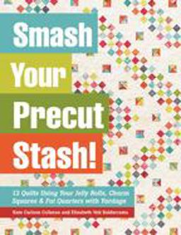 Smash Your Precut Stash! 13 Quilts Using Your Jelly Rolls, Charm Squares and Fat Quarters with Yardage  9781617450099 Front Cover