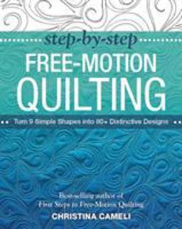 Step-by-Step Free-Motion Quilting Turn 9 Simple Shapes into 80+ Distinctive Designs - Best-Selling Author of First Steps to Free-Motion Quilting  9781617450242 Front Cover