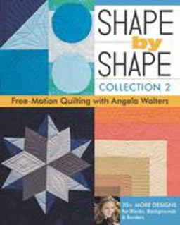 Shape by Shape, Collection 2 Free-Motion Quilting with Angela Walters * 70+ More Designs for Blocks, Backgrounds and Borders  9781617451829 Front Cover