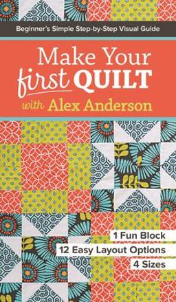 Make Your First Quilt with Alex Anderson Beginner's Simple Step-By-Step Visual Guide * 1 Fun Block, 12 Easy Layout Options, 4 Sizes  9781617453182 Front Cover