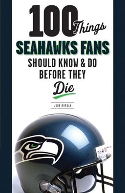 100 Things Seahawks Fans Should Know and Do Before They Die