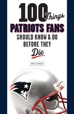 100 Things Patriots Fans Should Know and Do Before They Die
