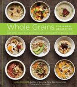 Whole Grains for a New Generation Light Dishes, Hearty Meals, Sweet Treats, and Sundry Snacks for the Everyday Cook  9781617690013 Front Cover