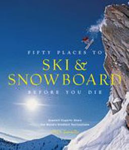 Fifty Places to Ski and Snowboard Before You Die Downhill Experts Share the World's Greatest Destinations  9781617690549 Front Cover