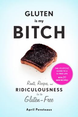 Gluten Is My Bitch Rants, Recipes, and Ridiculousness for the Gluten-Free  9781617691577 Front Cover