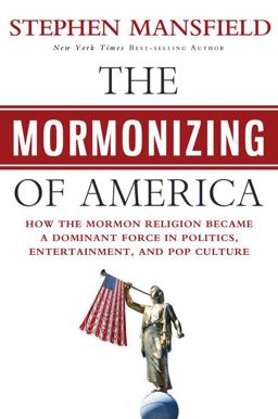 Mormonizing of America How the Mormon Religion Became a Dominant Force in Politics, Entertainment, and Pop Culture  9781617950780 Front Cover