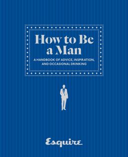 Esquire How to Be a Man A Handbook of Advice, Inspiration, and Occasional Drinking  9781618370778 Front Cover