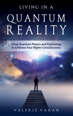 Living in a Quantum Reality Using Quantum Physics and Psychology to Embrace Your Higher Consciousness  9781618521040 Front Cover