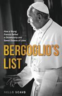 Bergoglio's List How a Young Francis Defied a Dictatorship and Saved Dozens of Lives  9781618906267 Front Cover