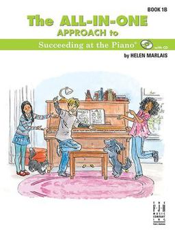 The All-In-One Approach to Succeeding at the Piano, Book 1B The All-In-One Approach to Succeeding at the Piano, Book 1B