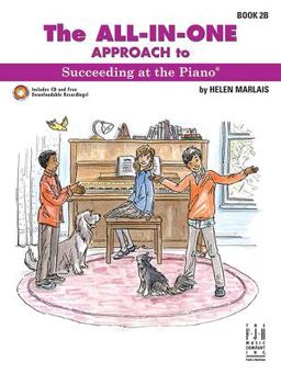 The All-In-One Approach to Succeeding at the Piano, Book 2B The All-In-One Approach to Succeeding at the Piano, Book 2B
