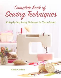 Complete Book of Sewing Techniques: 30 Step-by-step Sewing Techniques for You to Master  9781620082362 Front Cover