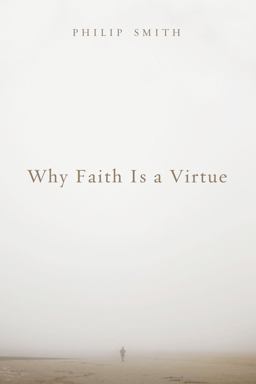 Why Faith Is a Virtue Why Faith Is a Virtue