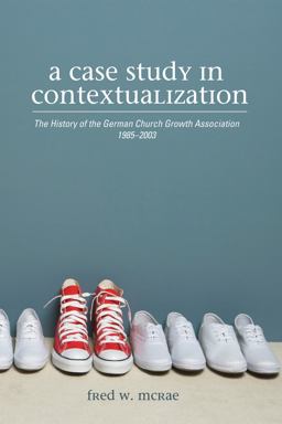 A Case Study in Contextualization: The History of the German Church Growth Association 1985-2003  9781620328507 Front Cover