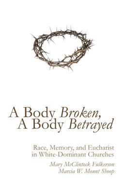Body Broken, a Body Betrayed Race, Memory, and Eucharist in White-Dominant Churches 1st 2015 9781620329047 Front Cover
