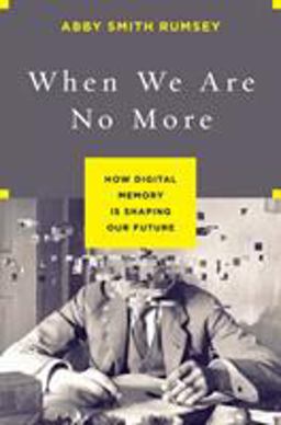 When We Are No More How Digital Memory Is Shaping Our Future  9781620408025 Front Cover