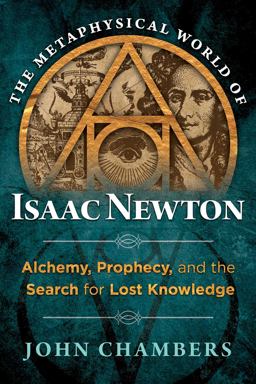 Metaphysical World of Isaac Newton Alchemy, Prophecy, and the Search for Lost Knowledge  9781620552049 Front Cover