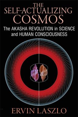 Self-Actualizing Cosmos The Akasha Revolution in Science and Human Consciousness  9781620552766 Front Cover