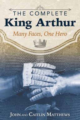 Complete King Arthur Many Faces, One Hero  9781620555996 Front Cover