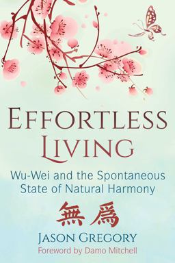 Effortless Living Wu-Wei and the Spontaneous State of Natural Harmony  9781620557136 Front Cover
