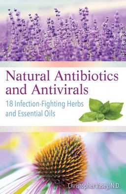 Natural Antibiotics and Antivirals 18 Infection-Fighting Herbs and Essential Oils  9781620557358 Front Cover