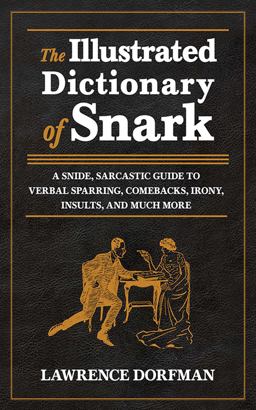 Illustrated Dictionary of Snark A Snide, Sarcastic Guide to Verbal Sparring, Comebacks, Irony, Insults, and Much More  9781620871874 Front Cover