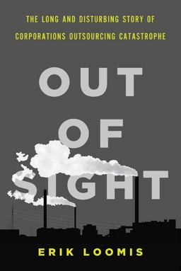 Out of Sight The Long and Disturbing Story of Corporations Outsourcing Catastrophe  9781620970089 Front Cover