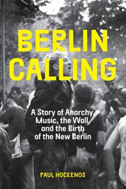 Berlin Calling A Story of Anarchy, Music, the Wall, and the Birth of the New Berlin  9781620971956 Front Cover