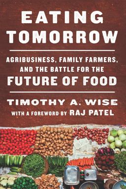 Eating Tomorrow Agribusiness, Family Farmers, and the Battle for the Future of Food  9781620974223 Front Cover