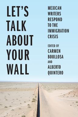 Let's Talk about Your Wall Mexican Writers Respond to the Immigration Crisis  9781620976180 Front Cover