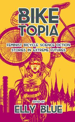 Biketopia Feminist Bicycle Science Fiction Stories in Extreme Futures  9781621062066 Front Cover