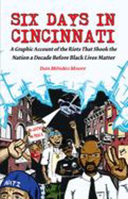 Six Days in Cincinnati A Graphic Account of the Riots That Shook the Nation a Decade Before Black Lives Matter  9781621068006 Front Cover