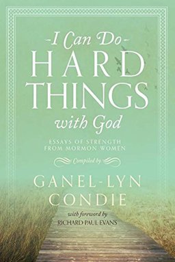 I Can Do Hard Things With God: Essays of Strength from Mormon Women  9781621088752 Front Cover