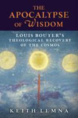 Apocalypse of Wisdom Louis Bouyer's Theological Recovery of the Cosmos  9781621384717 Front Cover