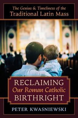 Reclaiming Our Roman Catholic Birthright The Genius and Timeliness of the Traditional Catholic Mass  9781621385356 Front Cover