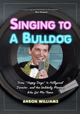 Singing to a Bulldog From Happy Days to Hollywood Director, and the Unlikely Mentor Who Got Me There  9781621452256 Front Cover