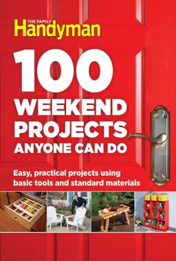 100 Weekend Projects Anyone Can Do Easy, Practical Projects Using Basic Tools and Standard Materials  9781621453291 Front Cover