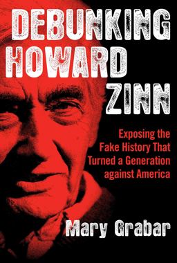 Debunking Howard Zinn Exposing the Fake History That Turned a Generation Against America  9781621577737 Front Cover