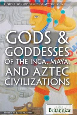 Gods and Goddesses of the Inca, Maya, and Aztec Civilizations