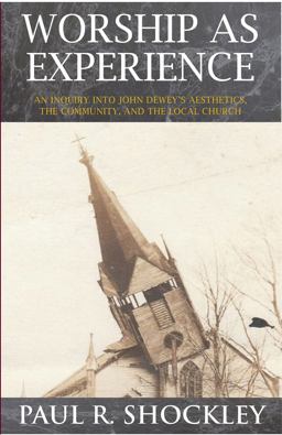 Worship As Experience An Inquiry into John Dewey's Aesthetics, the Community, and the Local Church  9781622881857 Front Cover