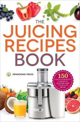 Juicing Recipes Book 150 Healthy Recipes to Unleash Nutritional Power  9781623154035 Front Cover