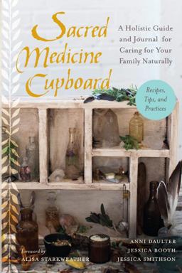 Sacred Medicine Cupboard A Holistic Guide and Journal for Caring for Your Family Naturally-Recipes, Tips, and Practices  9781623170684 Front Cover