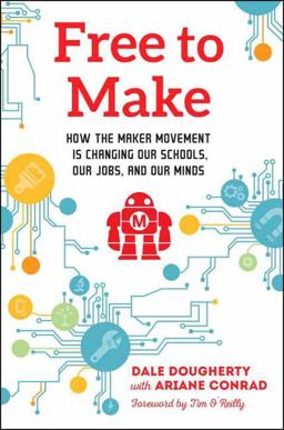 Free to Make: How the Maker Movement Is Changing Our Schools, Our Jobs, and Our Minds  9781623170745 Front Cover